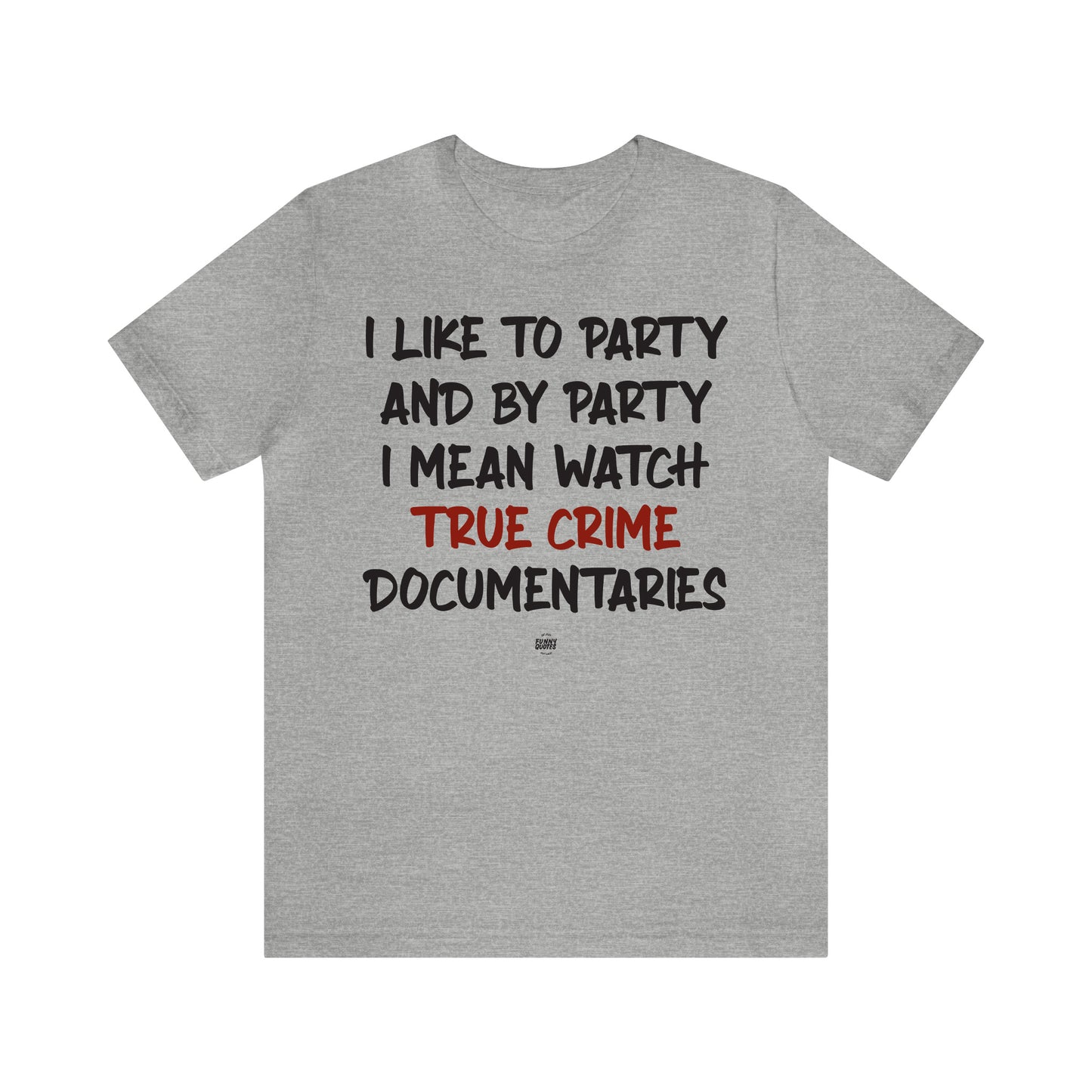 Funny Shirts for Women - I Like to Party and by Party I Mean Watch True Crime Documentaries - Women' T Shirts