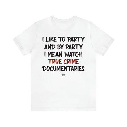 Women's T Shirts I Like to Party and by Party I Mean Watch True Crime Documentaries - Funny Quotes Gift Shop