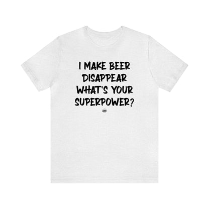 Funny Shirts for Women - I Make Beer Disappear What's Your Superpower? - Women' T Shirts