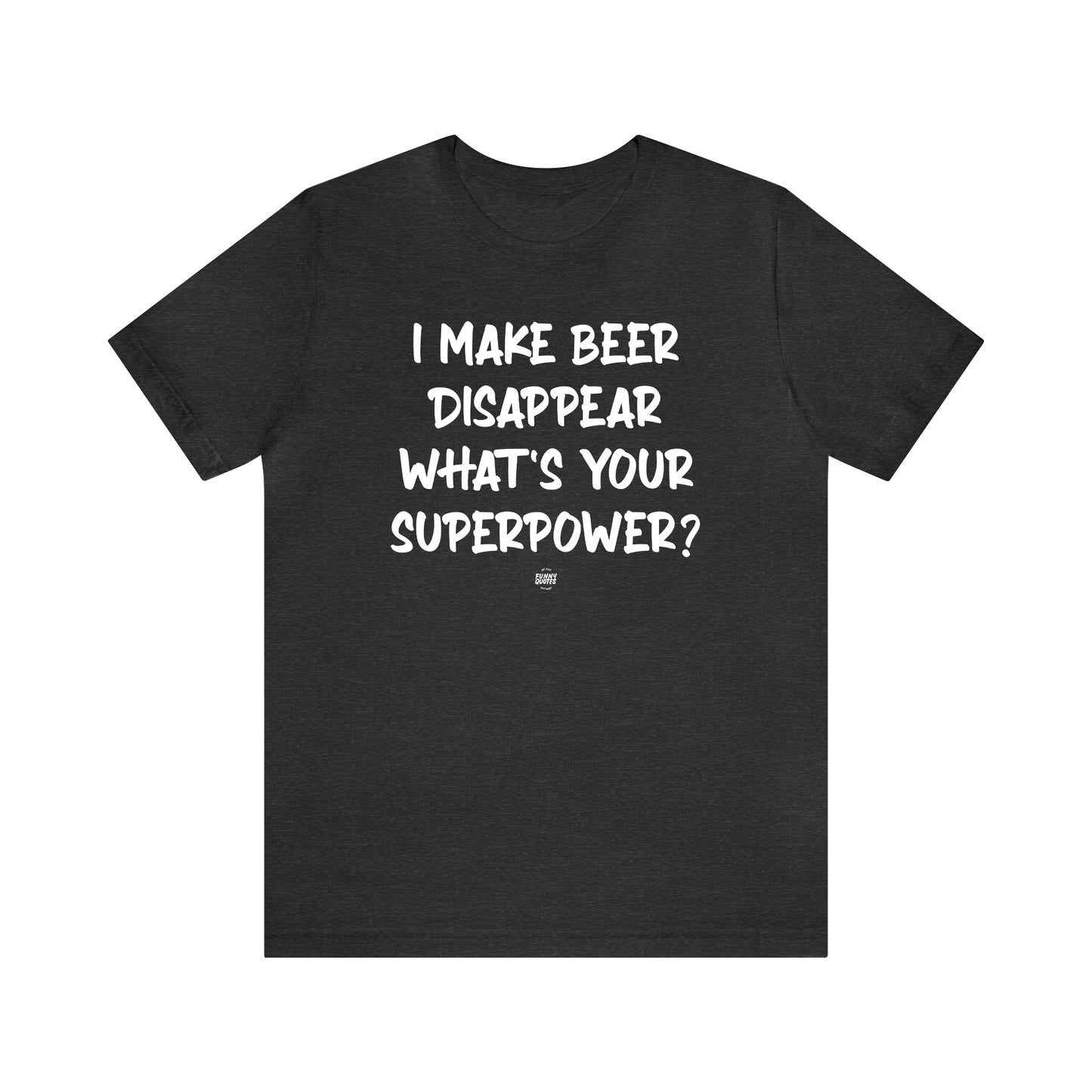 Funny Shirts for Women - I Make Beer Disappear What's Your Superpower? - Women' T Shirts