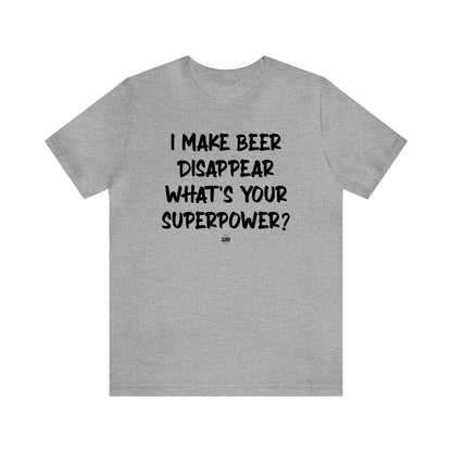 Funny Shirts for Women - I Make Beer Disappear What's Your Superpower? - Women' T Shirts