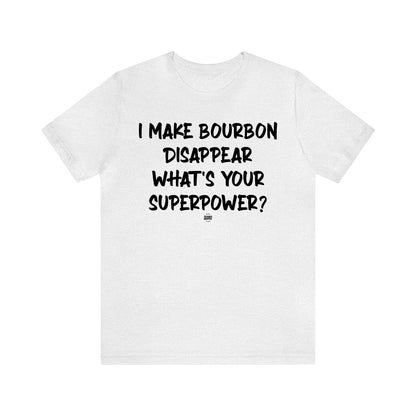 Funny Shirts for Women - I Make Bourbon Disappear What's Your Superpower? - Women' T Shirts