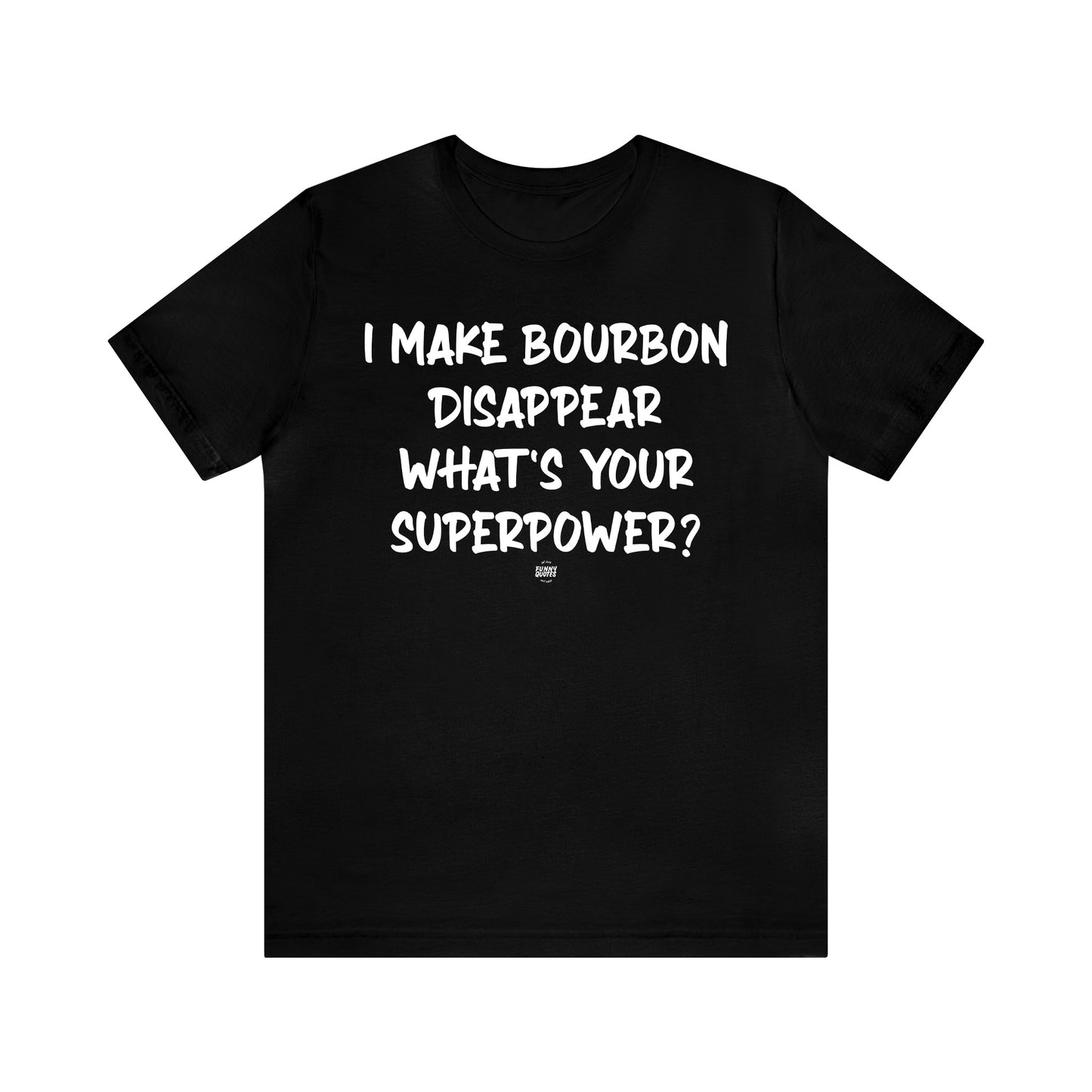 Funny Shirts for Women - I Make Bourbon Disappear What's Your Superpower? - Women' T Shirts