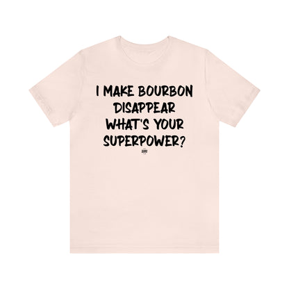 Funny Shirts for Women - I Make Bourbon Disappear What's Your Superpower? - Women' T Shirts