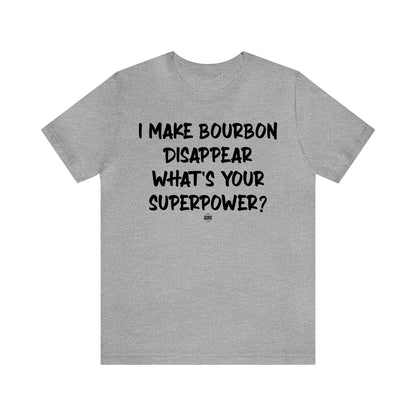 Funny Shirts for Women - I Make Bourbon Disappear What's Your Superpower? - Women' T Shirts