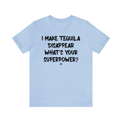 Funny Shirts for Women - I Make Tequila Disappear What's Your Superpower? - Women' T Shirts