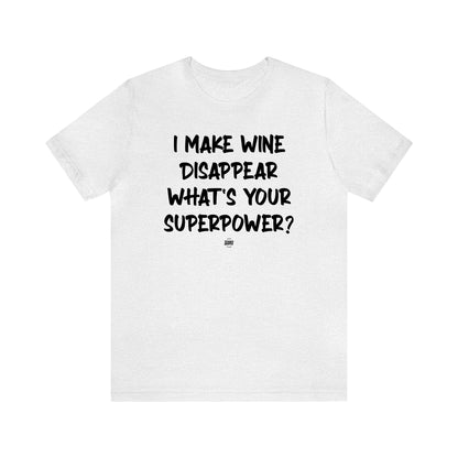 Funny Shirts for Women - I Make Wine Disappear What's Your Superpower? - Women' T Shirts