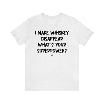 Funny Shirts for Women - I Make Whiskey Disappear What's Your Superpower? - Women' T Shirts