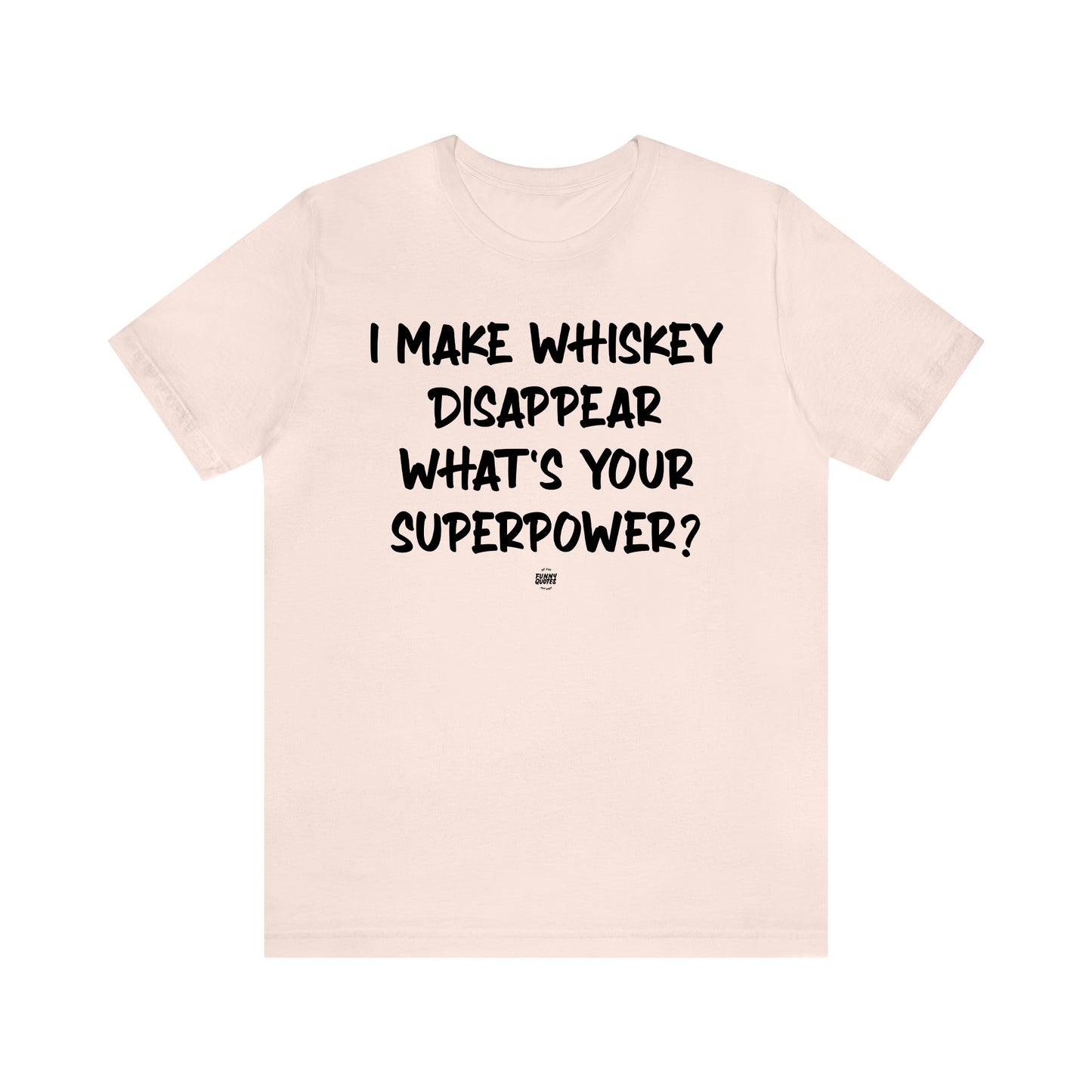 Funny Shirts for Women - I Make Whiskey Disappear What's Your Superpower? - Women' T Shirts