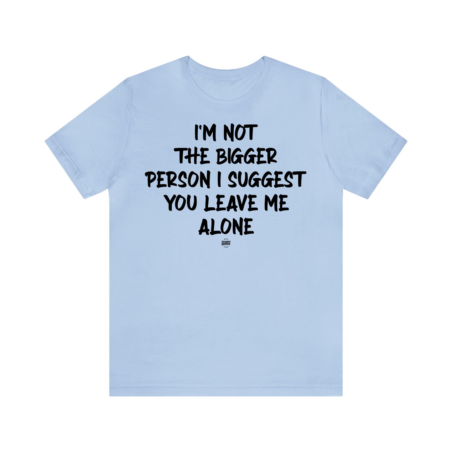 Funny Shirts for Women - I'm Not the Bigger Person I Suggest You Leave Me Alone - Women' T Shirts