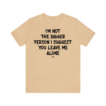 Funny Shirts for Women - I'm Not the Bigger Person I Suggest You Leave Me Alone - Women' T Shirts