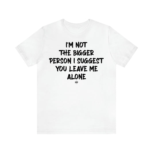 Women's T Shirts I'm Not the Bigger Person I Suggest You Leave Me Alone - Funny Quotes Gift Shop