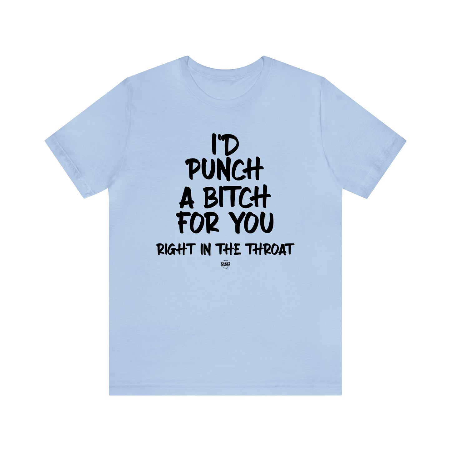 Funny Shirts for Women - I'd Punch a Bitch for You (Right in the Throat) - Women' T Shirts