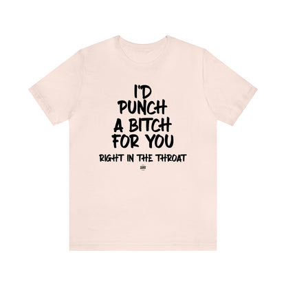 Funny Shirts for Women - I'd Punch a Bitch for You (Right in the Throat) - Women' T Shirts