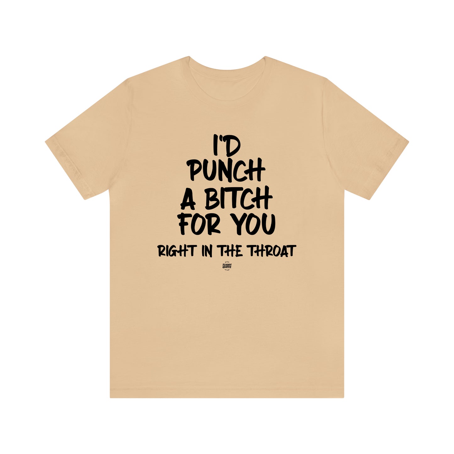 Funny Shirts for Women - I'd Punch a Bitch for You (Right in the Throat) - Women' T Shirts