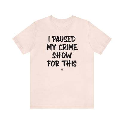 Funny Shirts for Women - I Paused My Crime Show for This - Women' T Shirts