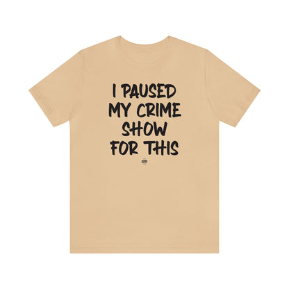 Funny Shirts for Women - I Paused My Crime Show for This - Women' T Shirts