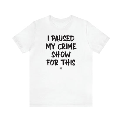 Women's T Shirts I Paused My Crime Show for This - Funny Quotes Gift Shop