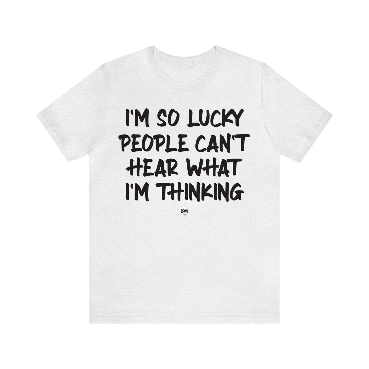 Funny Shirts for Women - I'm So Lucky People Can't Hear What I'm Thinking - Women' T Shirts