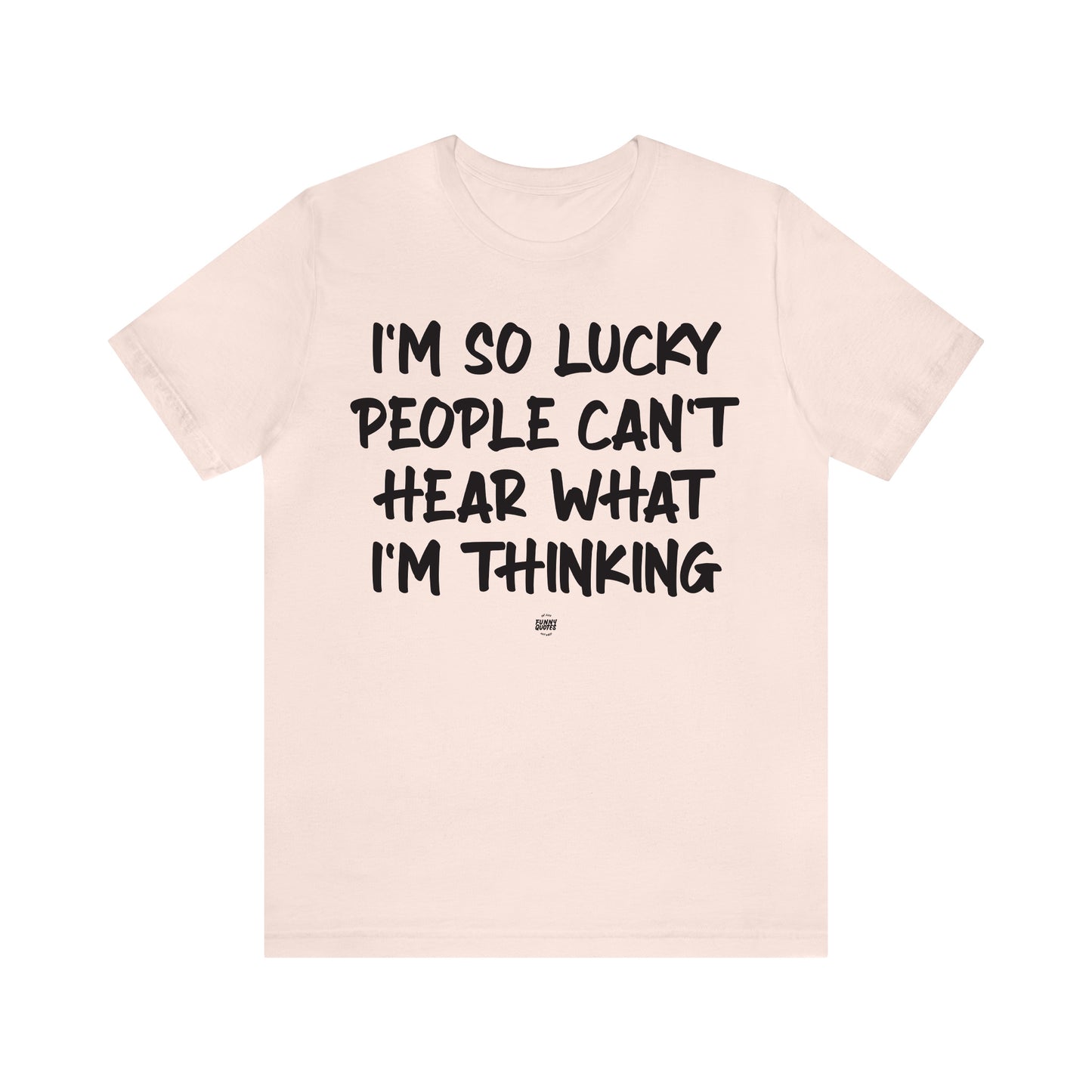 Funny Shirts for Women - I'm So Lucky People Can't Hear What I'm Thinking - Women' T Shirts