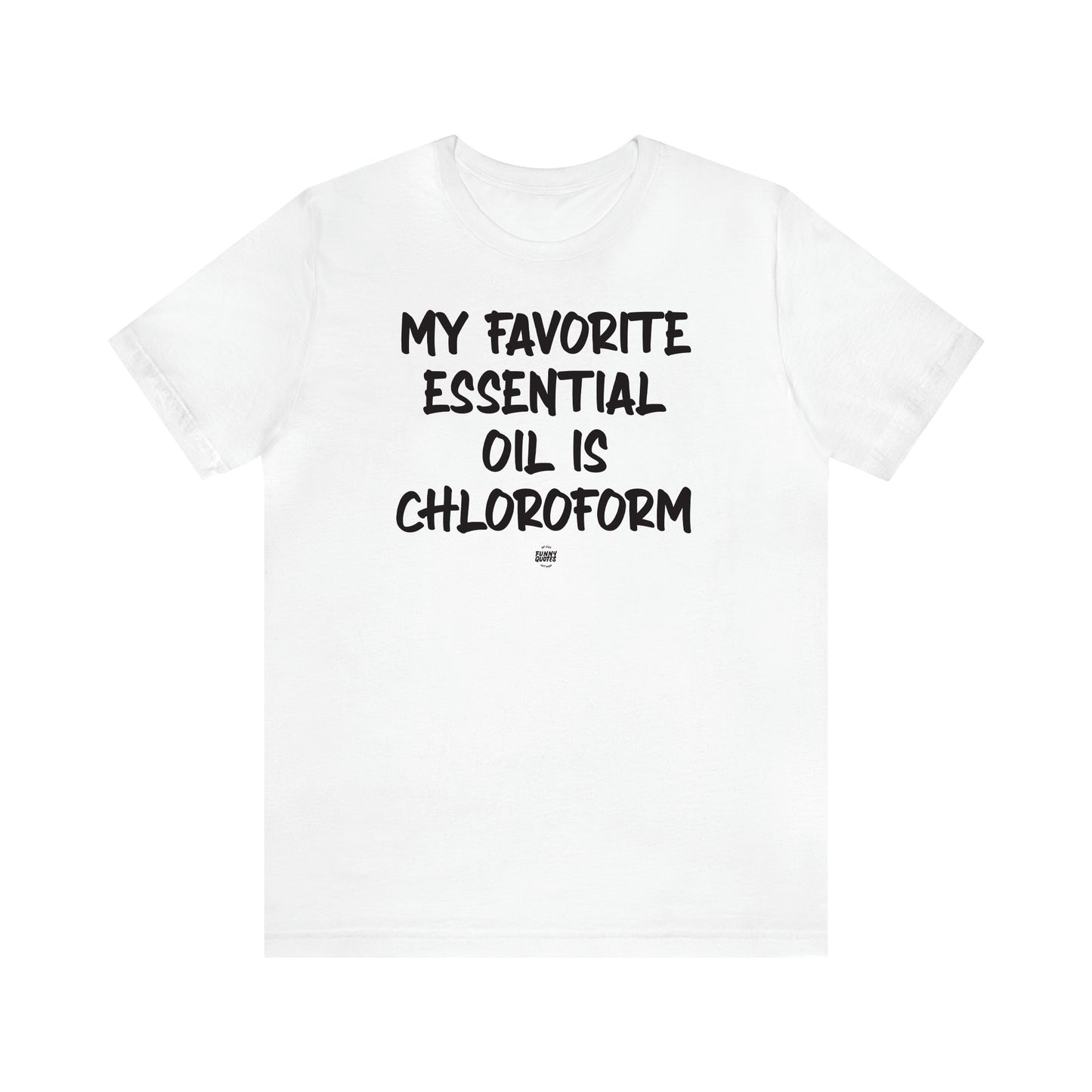 Women's T Shirts My Favorite Essential Oil is Chloroform - Funny Quotes Gift Shop