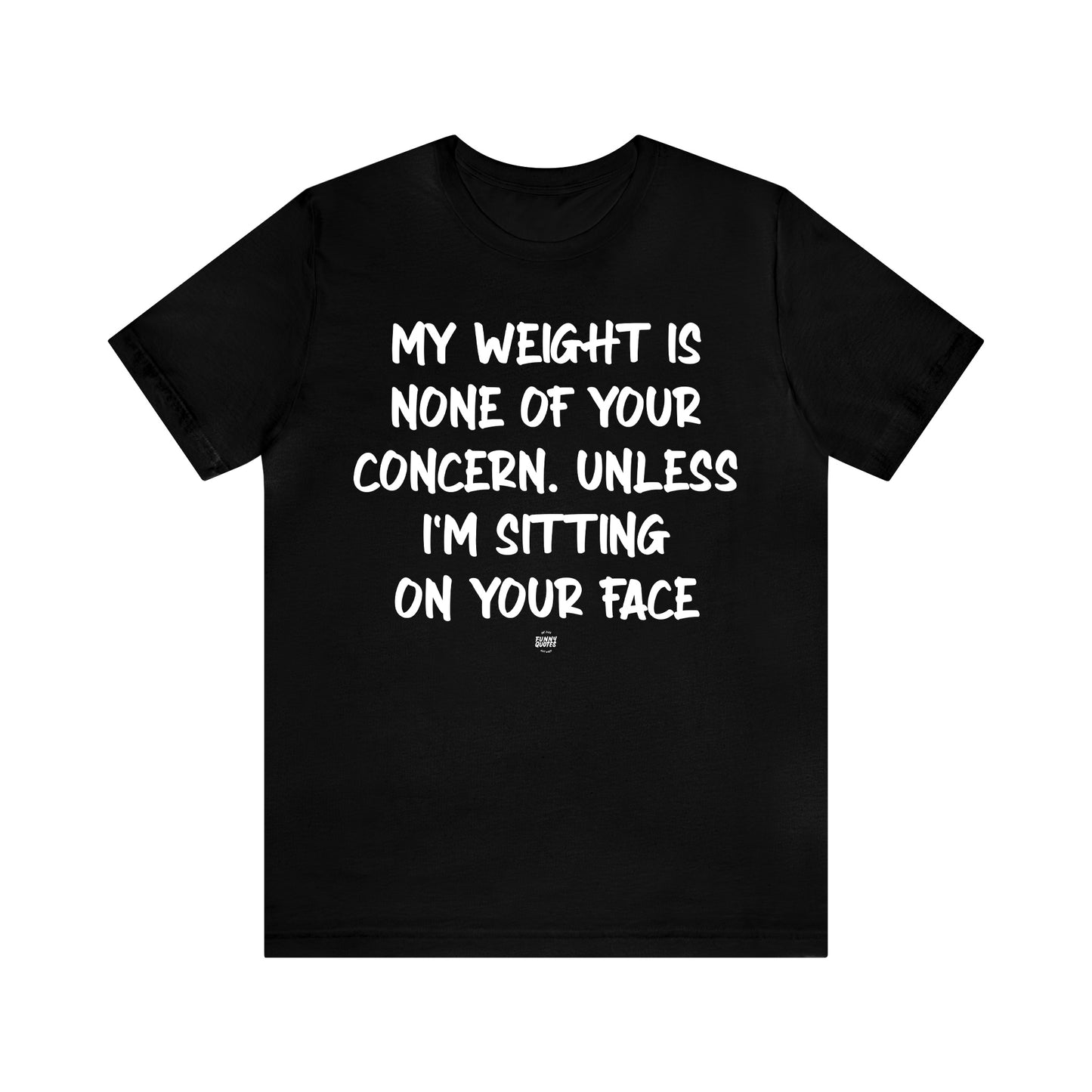 Funny Shirts for Women - My Weight is None of Your Concern Unless I'm Sitting on Your Face - Women' T Shirts