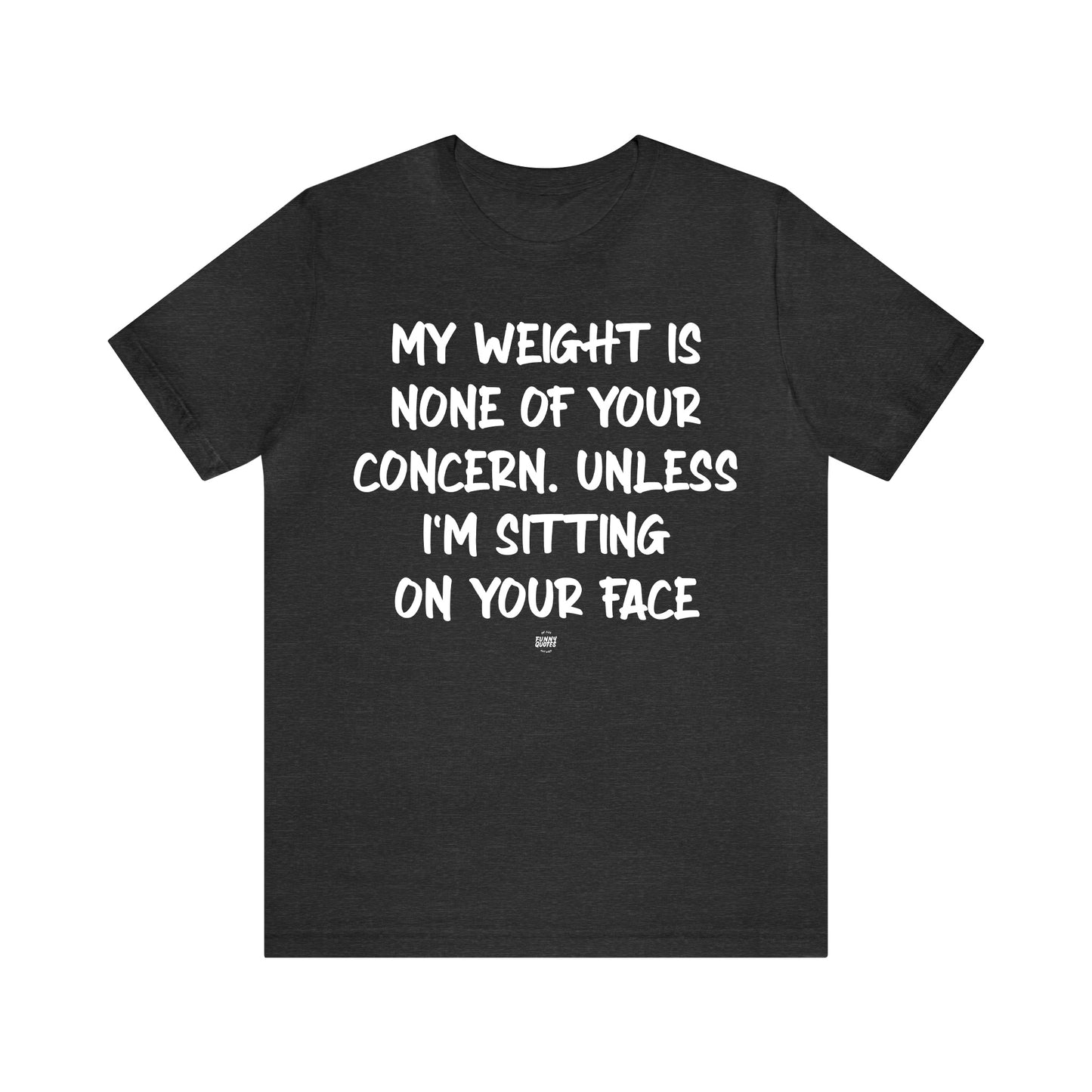 Funny Shirts for Women - My Weight is None of Your Concern Unless I'm Sitting on Your Face - Women' T Shirts