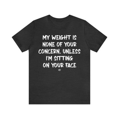 Funny Shirts for Women - My Weight is None of Your Concern Unless I'm Sitting on Your Face - Women' T Shirts