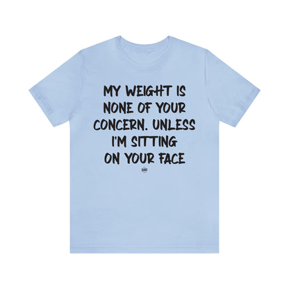 Funny Shirts for Women - My Weight is None of Your Concern Unless I'm Sitting on Your Face - Women' T Shirts