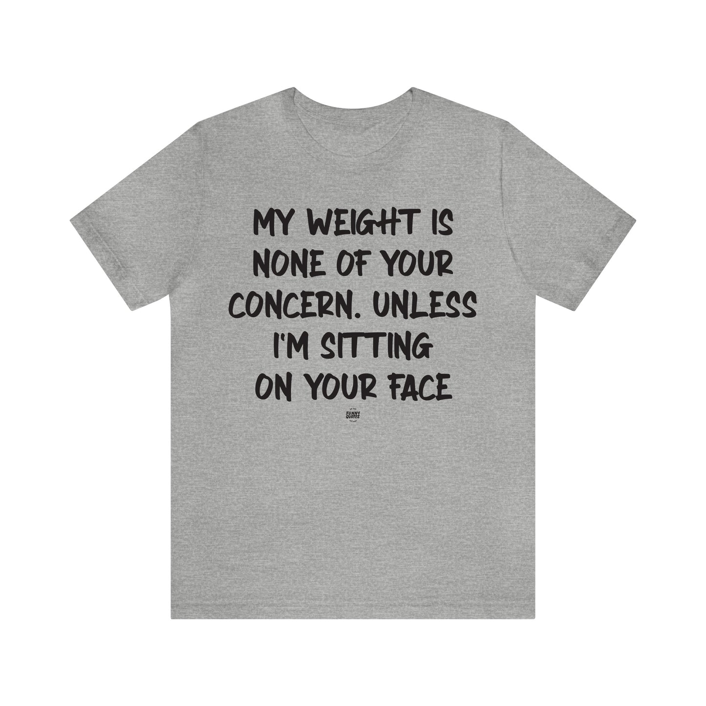 Funny Shirts for Women - My Weight is None of Your Concern Unless I'm Sitting on Your Face - Women' T Shirts