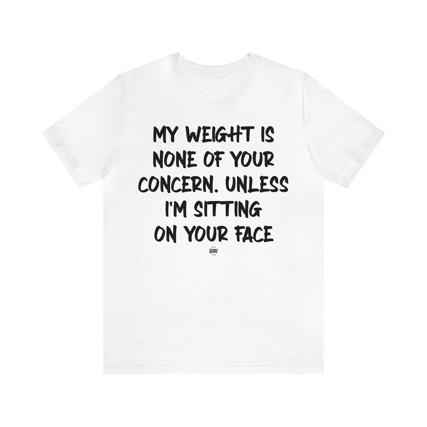 Women's T Shirts My Weight is None of Your Concern Unless I'm Sitting on Your Face - Funny Quotes Gift Shop