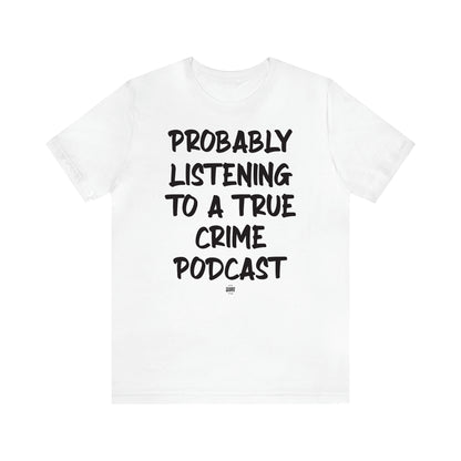 Women's T Shirts Probably Listening to a True Crime Podcast - Funny Quotes Gift Shop