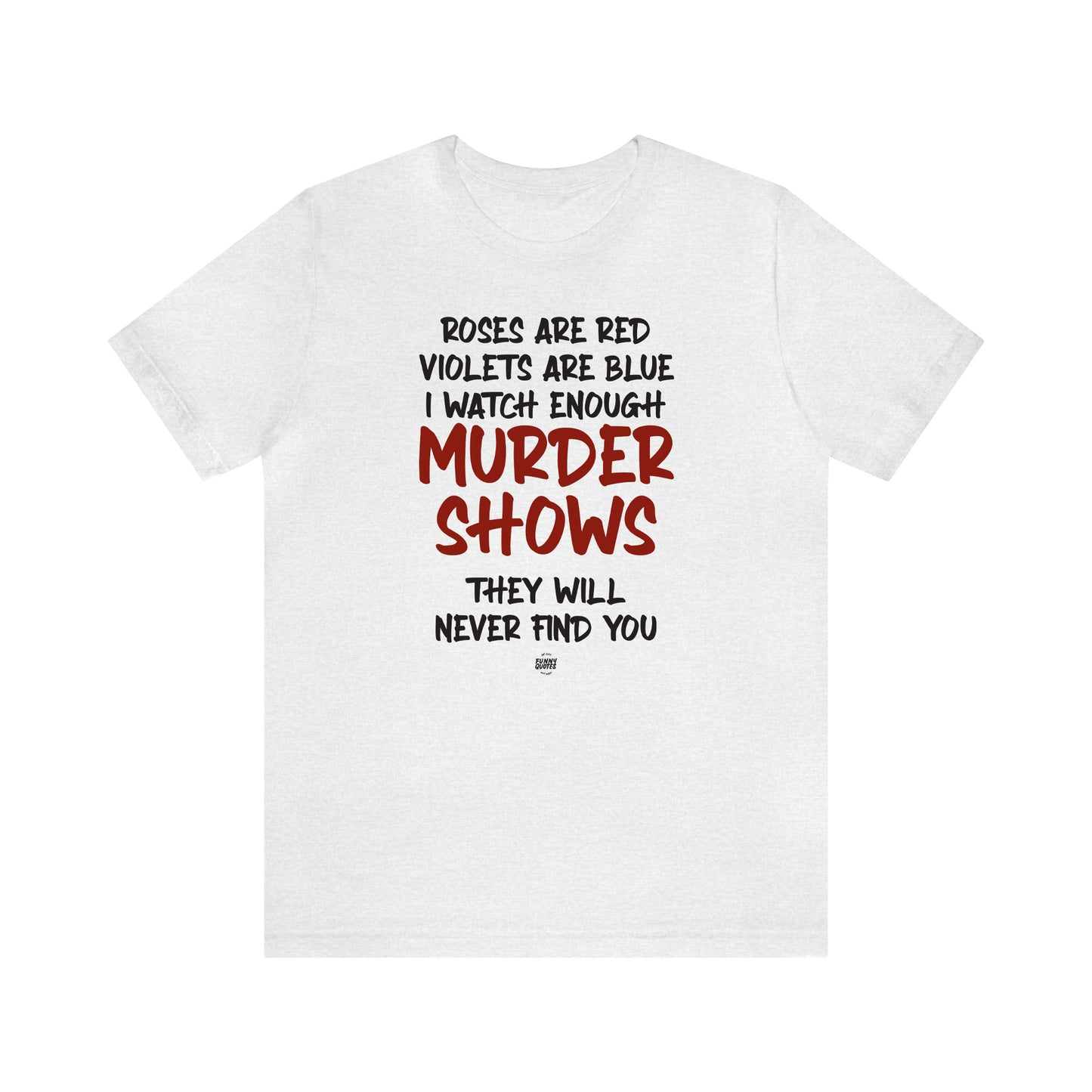 Funny Shirts for Women - Roses Are Red Violets Are Blue I Watch Enough Murder Shows They Will Never Find You - Women' T Shirts