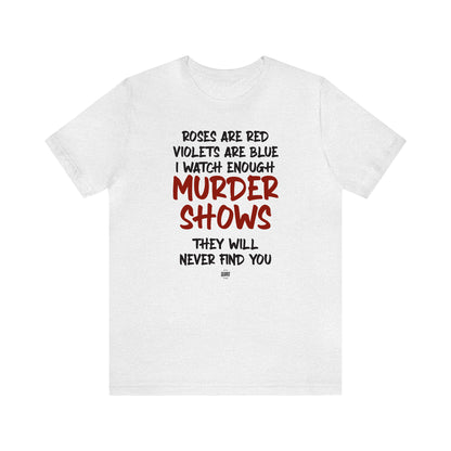 Funny Shirts for Women - Roses Are Red Violets Are Blue I Watch Enough Murder Shows They Will Never Find You - Women' T Shirts