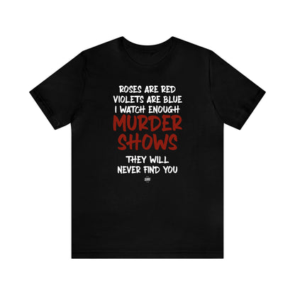 Funny Shirts for Women - Roses Are Red Violets Are Blue I Watch Enough Murder Shows They Will Never Find You - Women' T Shirts