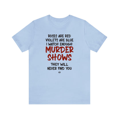 Funny Shirts for Women - Roses Are Red Violets Are Blue I Watch Enough Murder Shows They Will Never Find You - Women' T Shirts