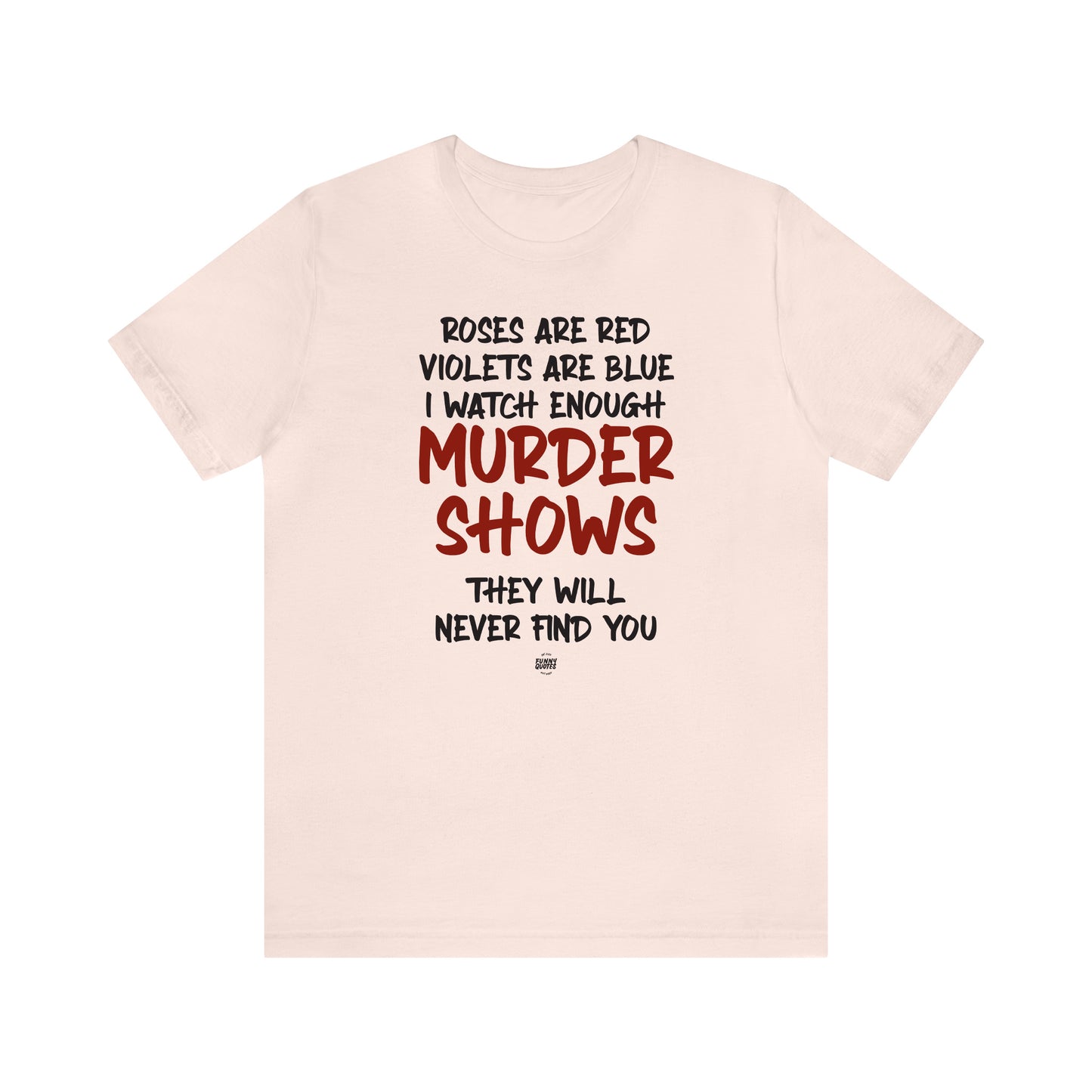 Funny Shirts for Women - Roses Are Red Violets Are Blue I Watch Enough Murder Shows They Will Never Find You - Women' T Shirts