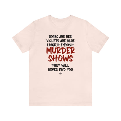 Funny Shirts for Women - Roses Are Red Violets Are Blue I Watch Enough Murder Shows They Will Never Find You - Women' T Shirts