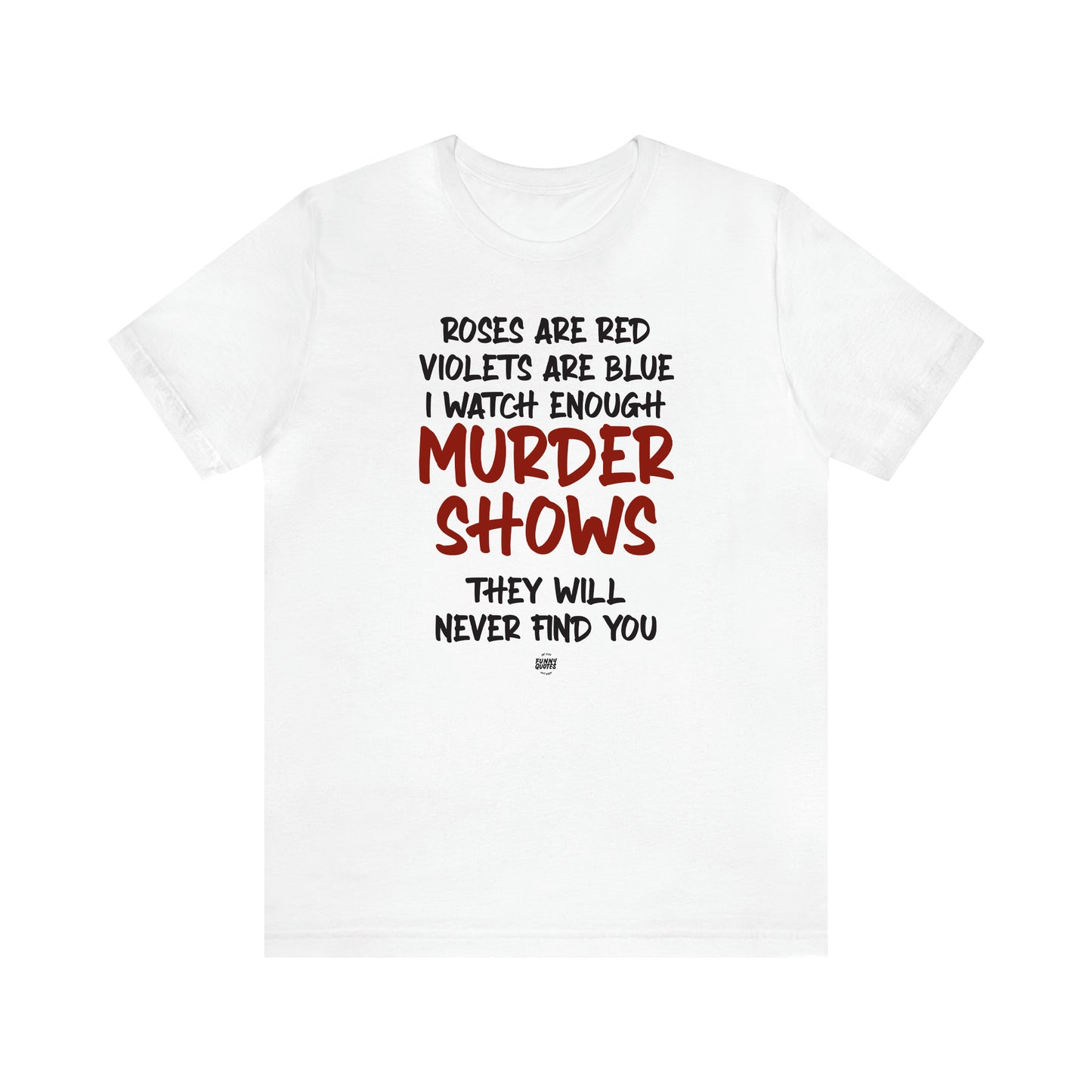 Women's T Shirts Roses Are Red Violets Are Blue I Watch Enough Murder Shows They Will Never Find You - Funny Quotes Gift Shop