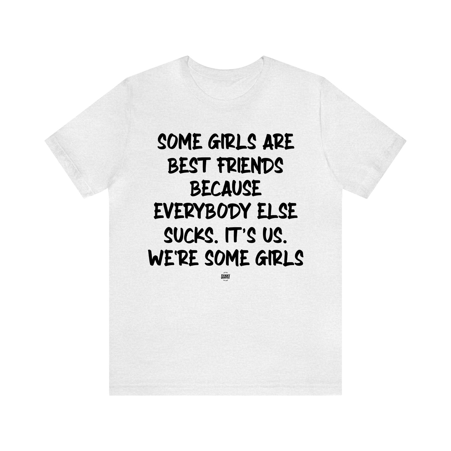 Funny Shirts for Women - Some Girls Are Best Friends Because Everybody Else Sucks. Its Us. We're Some Girls - Women' T Shirts