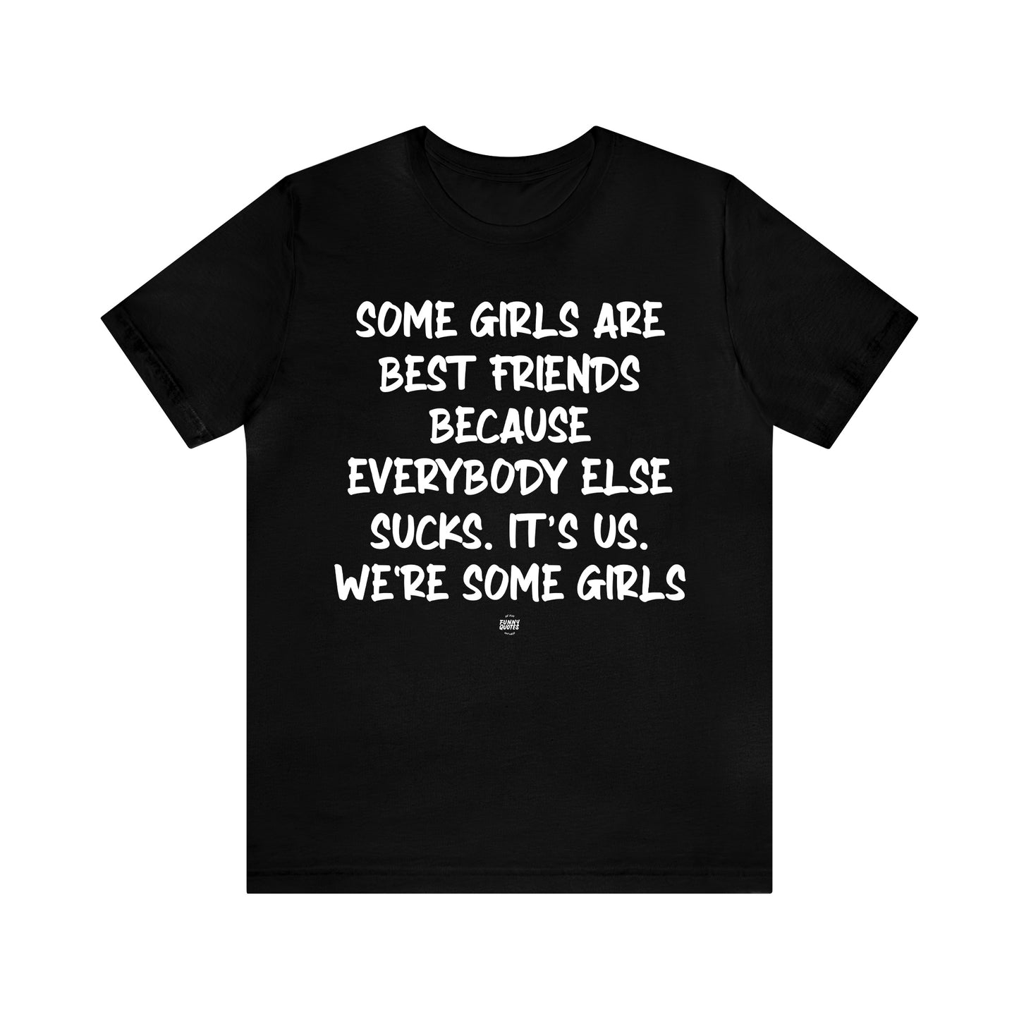 Funny Shirts for Women - Some Girls Are Best Friends Because Everybody Else Sucks. Its Us. We're Some Girls - Women' T Shirts