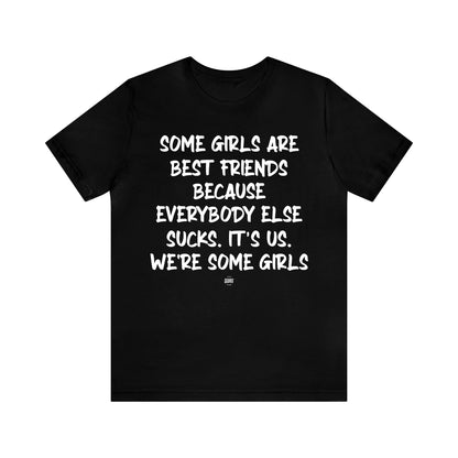 Funny Shirts for Women - Some Girls Are Best Friends Because Everybody Else Sucks. Its Us. We're Some Girls - Women' T Shirts