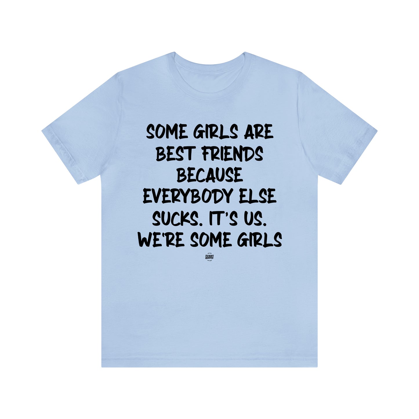 Funny Shirts for Women - Some Girls Are Best Friends Because Everybody Else Sucks. Its Us. We're Some Girls - Women' T Shirts