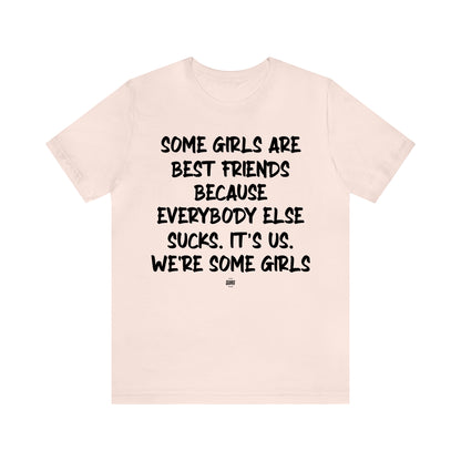 Funny Shirts for Women - Some Girls Are Best Friends Because Everybody Else Sucks. Its Us. We're Some Girls - Women' T Shirts