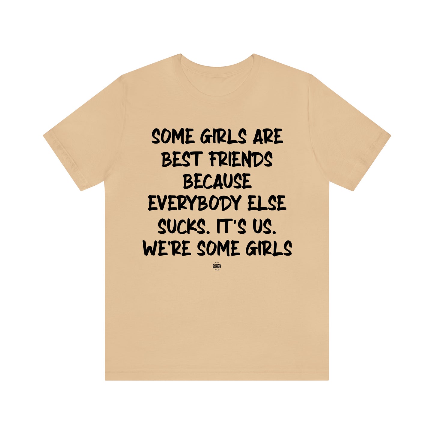 Funny Shirts for Women - Some Girls Are Best Friends Because Everybody Else Sucks. Its Us. We're Some Girls - Women' T Shirts