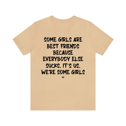 Funny Shirts for Women - Some Girls Are Best Friends Because Everybody Else Sucks. Its Us. We're Some Girls - Women' T Shirts