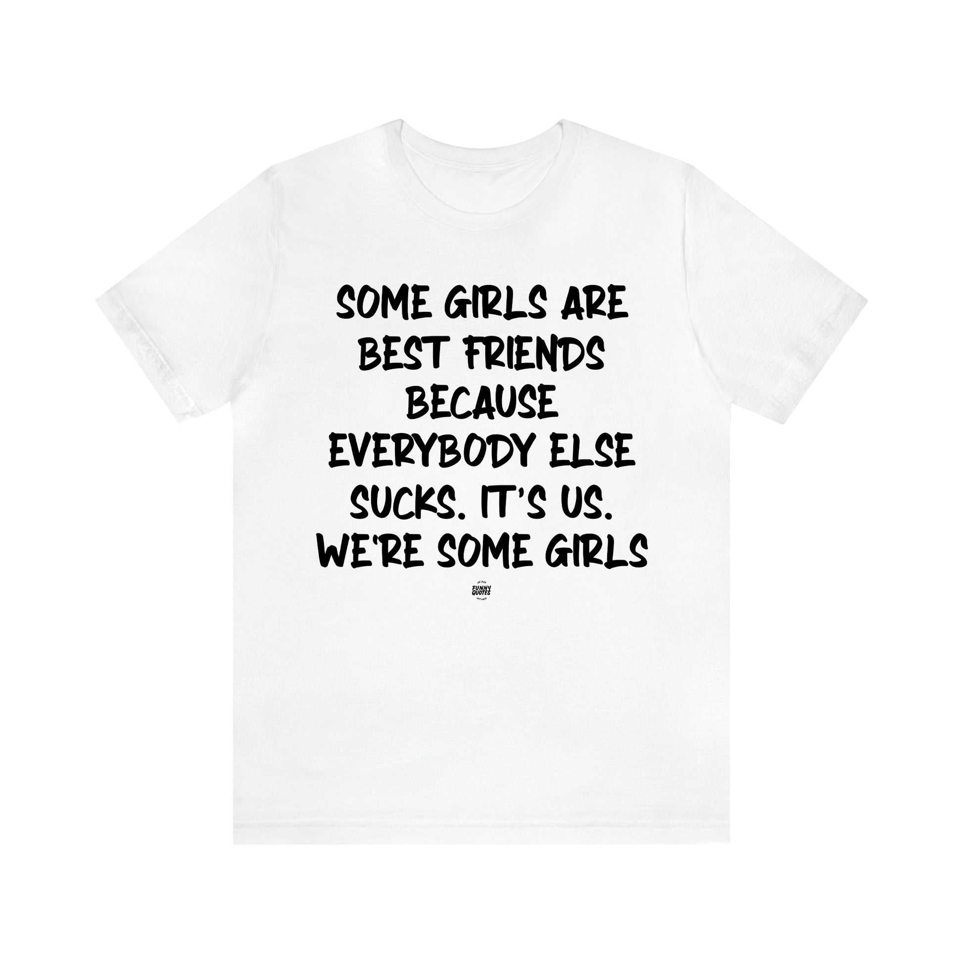 Women's T Shirts Some Girls Are Best Friends Because Everybody Else Sucks. Its Us. We're Some Girls - Funny Quotes Gift Shop