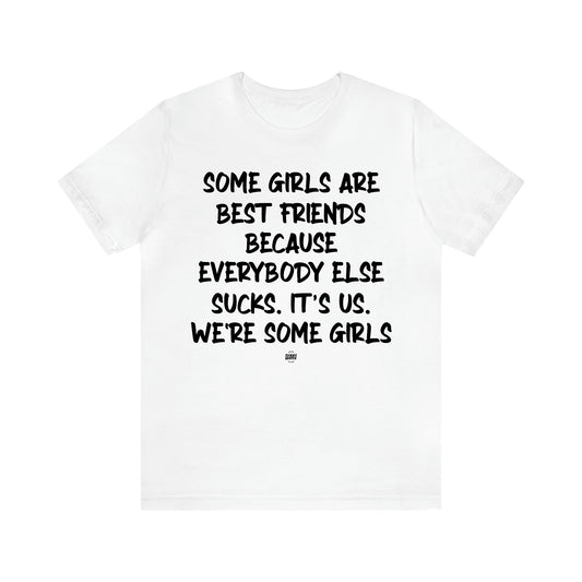 Women's T Shirts Some Girls Are Best Friends Because Everybody Else Sucks. Its Us. We're Some Girls - Funny Quotes Gift Shop