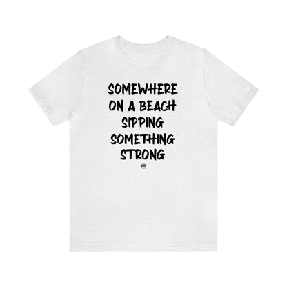 Funny Shirts for Women - Somewhere on a Beach Sipping Something Strong - Women' T Shirts