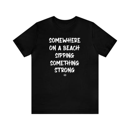 Funny Shirts for Women - Somewhere on a Beach Sipping Something Strong - Women' T Shirts